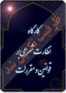 کارگاه آموزشی «نظارت شرعی بر قوانین و مقررات؛ اصل چهارم قانون اساسی»