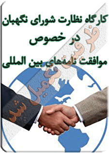 کارگاه آموزشی «نظرات شورای نگهبان در خصوص موافقت‌نامه‌های بین‌المللی»