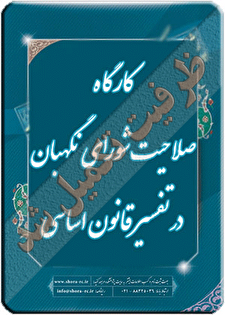 کارگاه آموزشی «صلاحیت شورای نگهبان در تفسیر قانون اساسی»