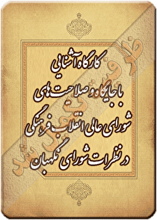 کارگاه آموزشی آشنایی با جایگاه و صلاحیت های شورای عالی انقلاب فرهنگی در پرتو نظرات شورای نگهبان