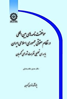 کتاب «موافقت‌نامه‌های بین‌المللی در نظام حقوقی جمهوری اسلامی ایران؛ با بررسی تحلیلی نظرات شورای نگهبان»