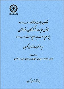 کتاب «قانون حمایت خانواده و قانون حمایت از کودکان و نوجوانان بی‌سرپرست و بدسرپرست به انضمام مبانی نظرات شورای نگهبان پیرامون این دو قانون»