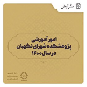 گزارش | امور آموزشی پژوهشکده شورای نگهبان در سال ۱۴۰۰