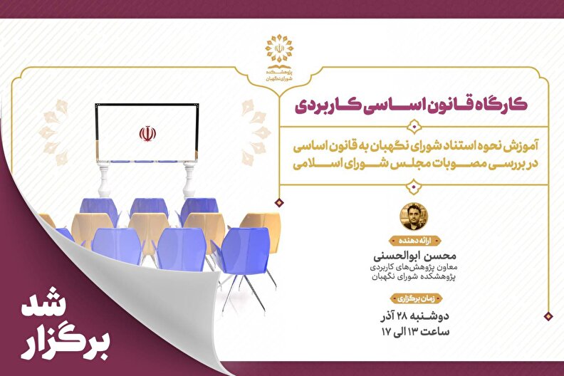 کارگاه قانون اساسی کاربردی با موضوع« نظارت شوراي نگهبان بر قوانين و مقررات؛ فرآيندها و رويه ها»