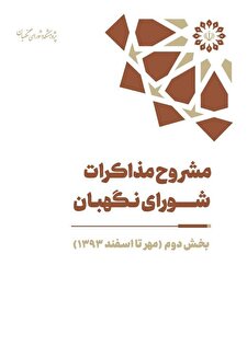 مشروح مذاکرات سال ۱۳۹۳ شورای نگهبان (بخش دوم – مهر تا اسفند)