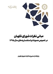 مبانی نظرات شورای نگهبان در خصوص مصوبات و استفساریه‌های سال ۱۳۹۵