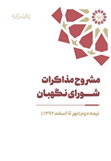 مشروح مذاکرات سال 1392 شورای نگهبان (بخش دوم– مهر تا اسفند)